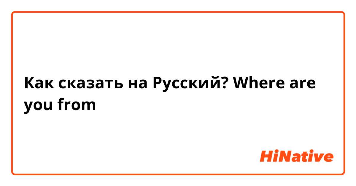 Как сказать на Русский? Where are you from？