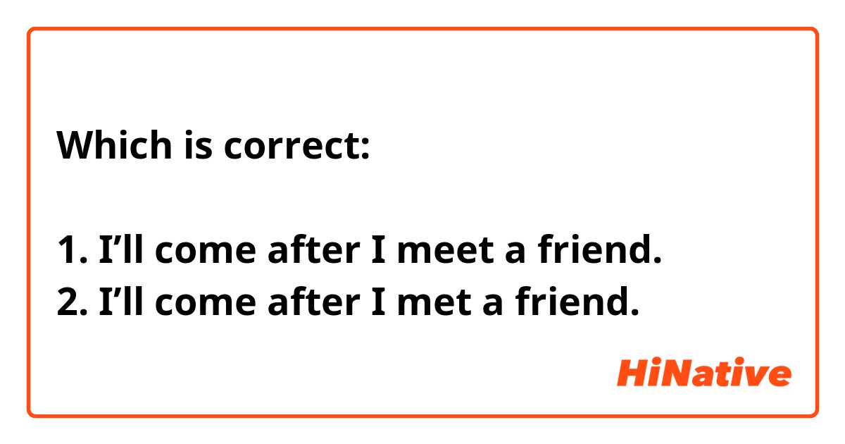 Which is correct: 

1. I’ll come after I meet a friend. 
2. I’ll come after I met a friend. 