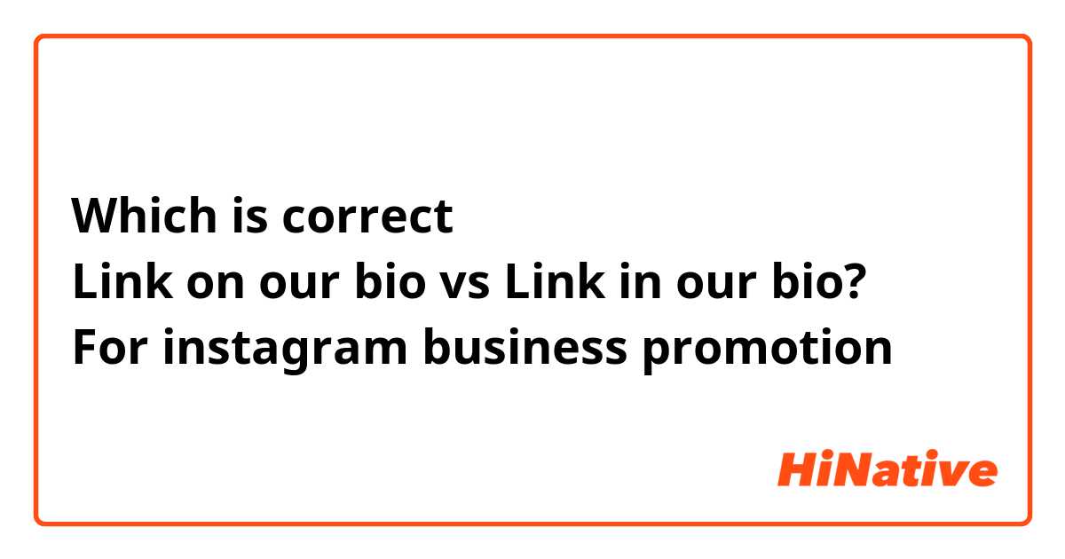 Which is correct 
Link on our bio vs Link in our bio?
For instagram business promotion 