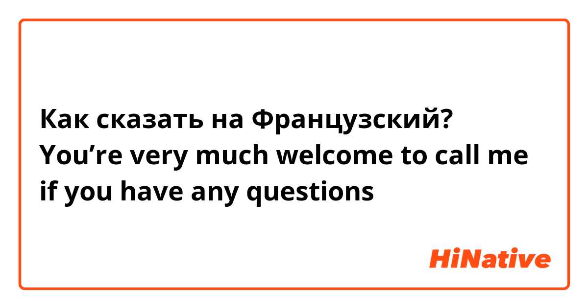 Как сказать на Французский? You’re very much welcome to call me if you have any questions 