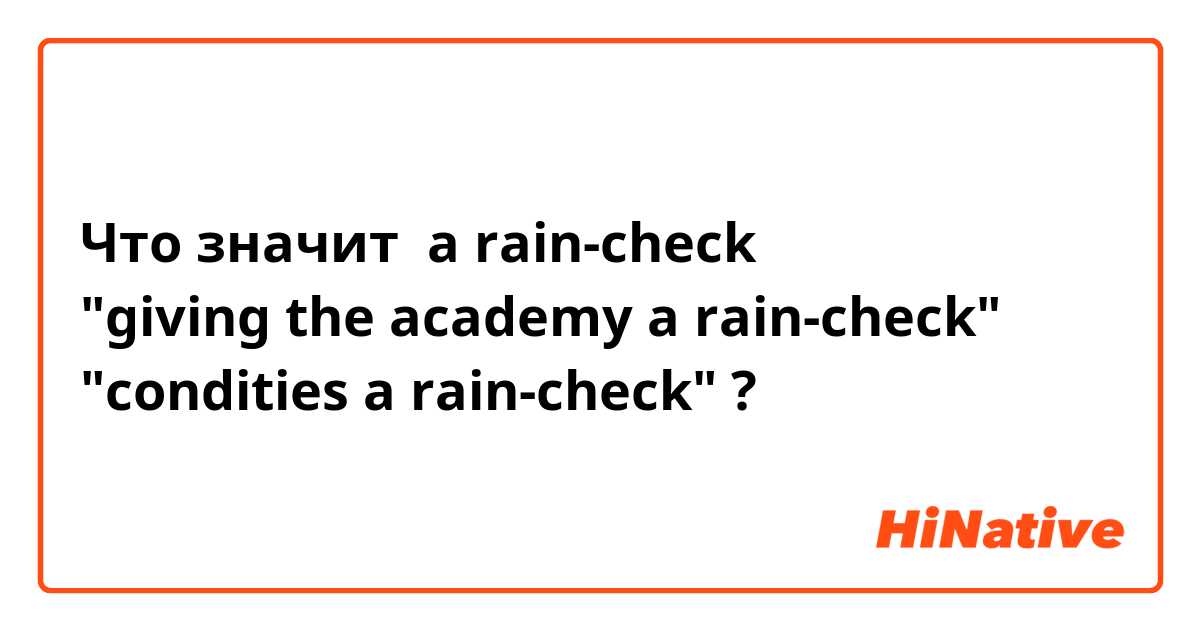 Что значит a rain-check
"giving the academy a rain-check"
"condities a rain-check"?