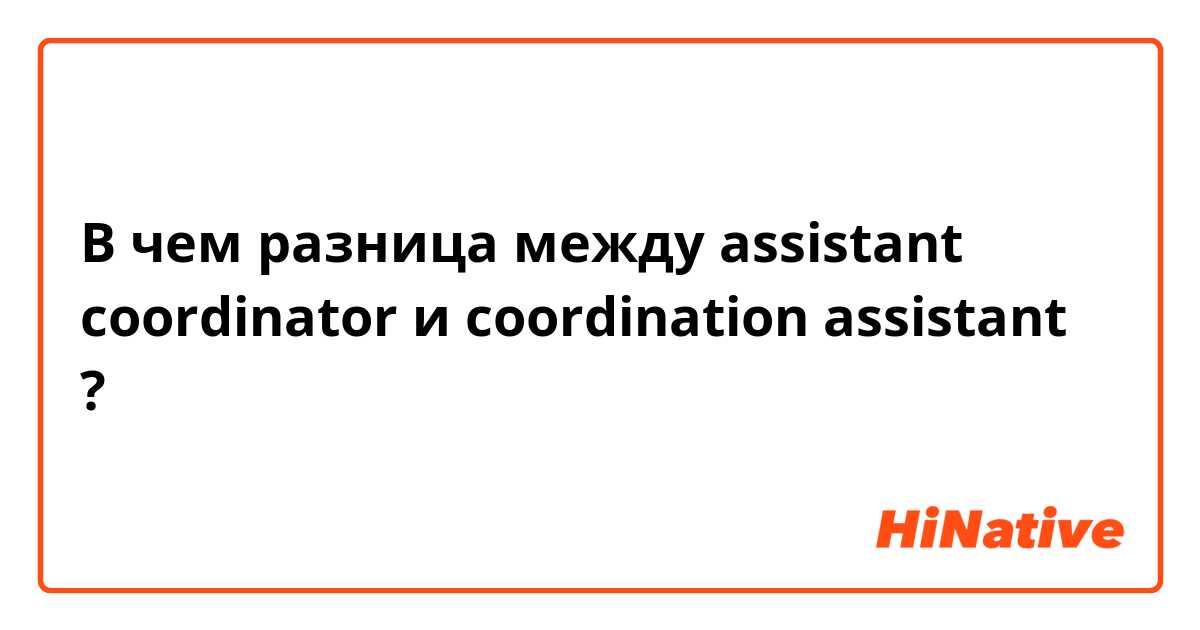 В чем разница между assistant coordinator и coordination assistant ?