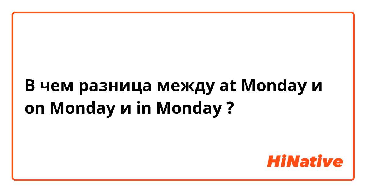 В чем разница между at Monday и on Monday и in Monday ?