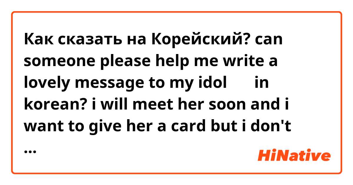Как сказать на Корейский? can someone please help me write a lovely message to my idol 효린 in korean?

i will meet her soon and i want to give her a card but i don't know what to write in korean ^^ 💖
