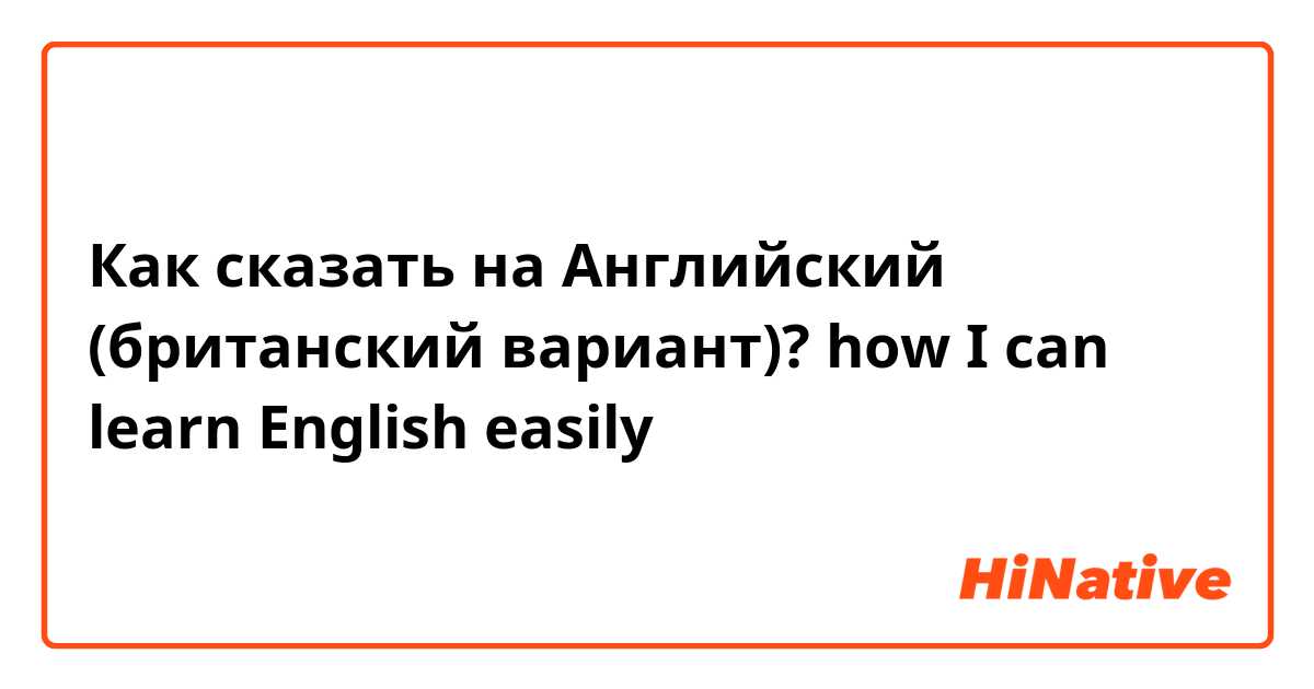 Как сказать на Английский (британский вариант)? how I can learn English easily