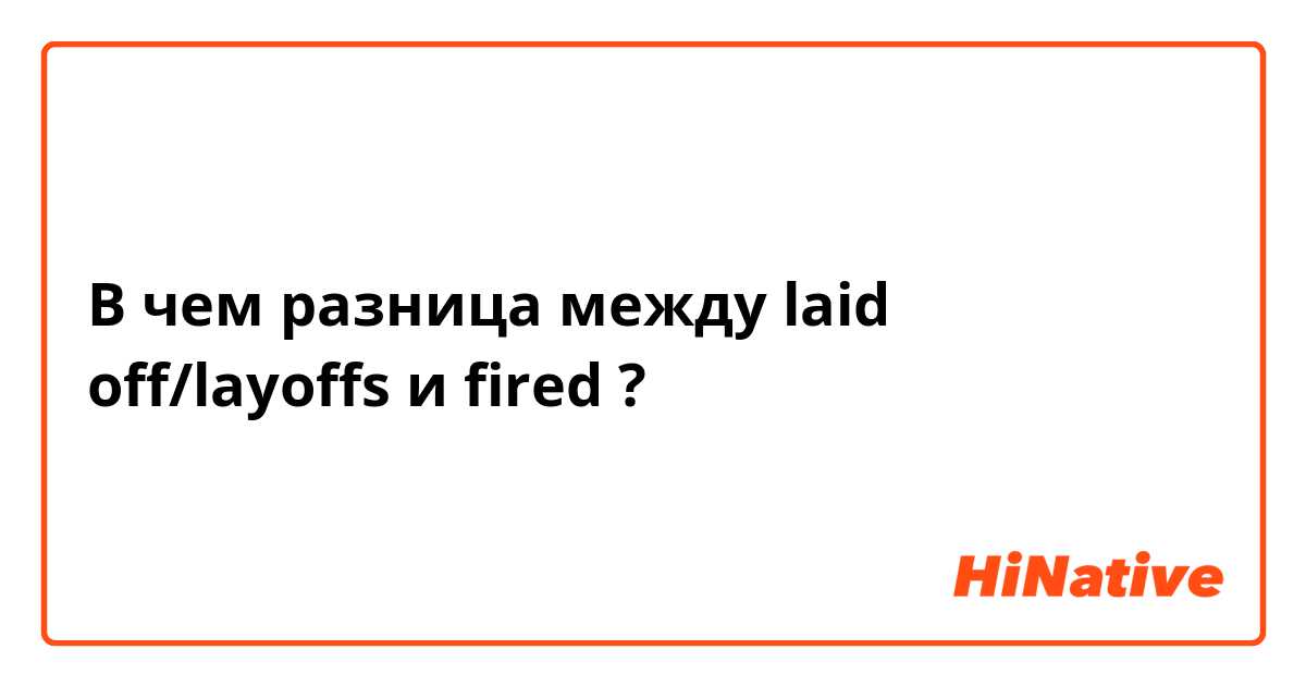 В чем разница между laid off/layoffs и fired ?