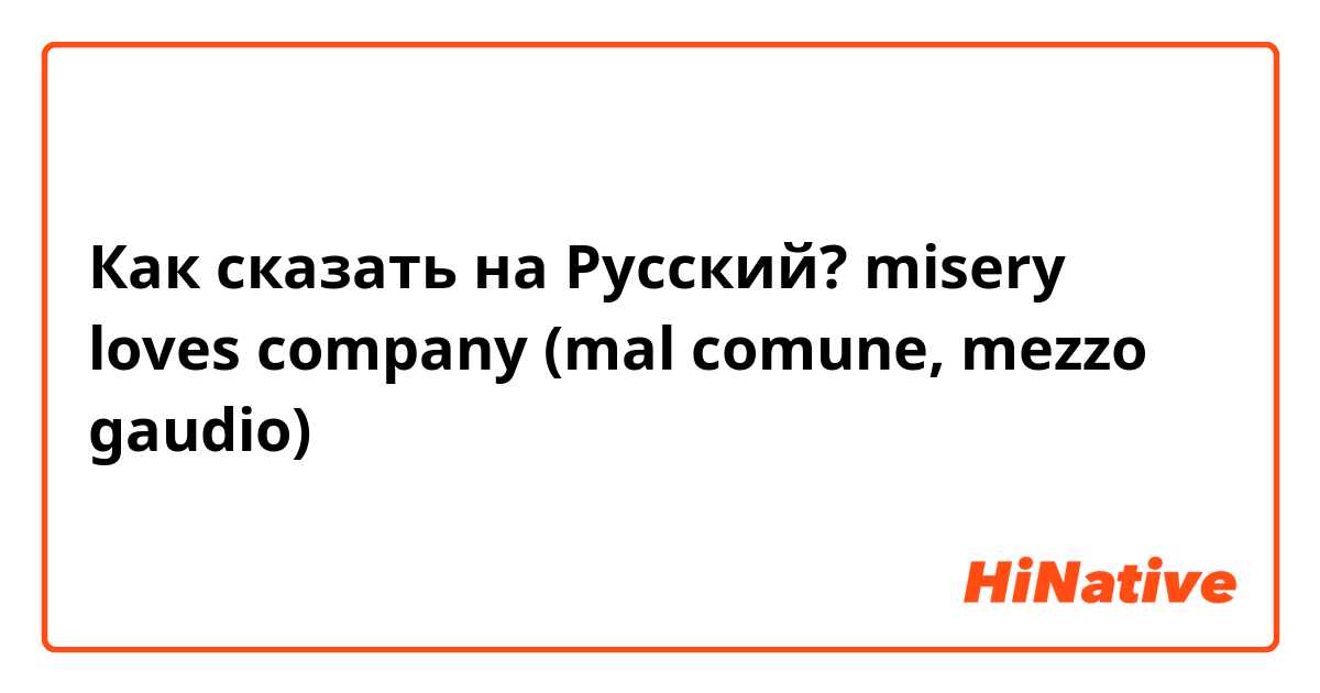 Как сказать на Русский? misery loves company (mal comune, mezzo gaudio)