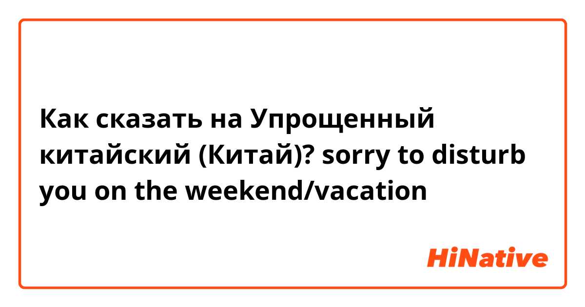 Как сказать на Упрощенный китайский (Китай)? sorry to disturb you on the weekend/vacation