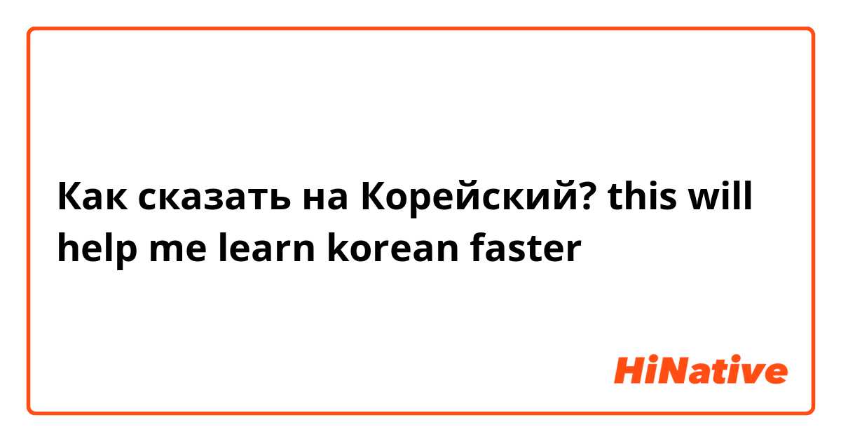 Как сказать на Корейский? this will help me learn korean faster 