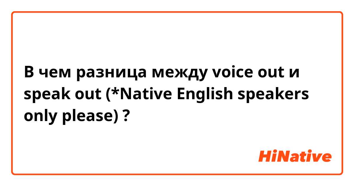 В чем разница между voice out и speak out (*Native English speakers only please) ?