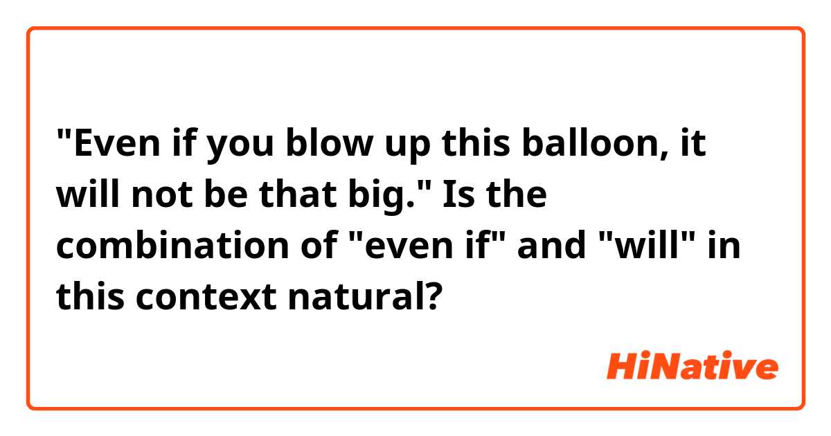 "Even if you blow up this balloon, it will not be that big."

Is the combination of "even if" and "will" in this context natural?
