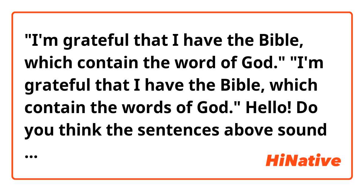 "I'm grateful that I have the Bible, which contain the word of God."
"I'm grateful that I have the Bible, which contain the words of God."

Hello! Do you think the sentences above sound natural? Thank you. 