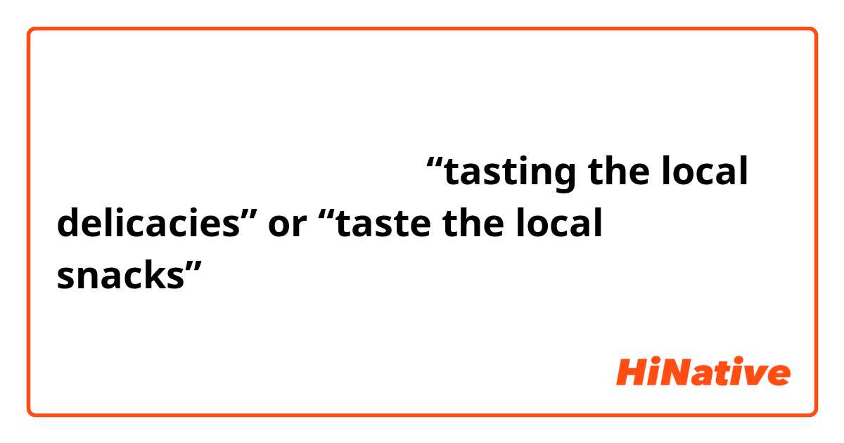 请问品尝当地特色小吃应该怎么说？
“tasting the local delicacies” or “taste the local snacks”？