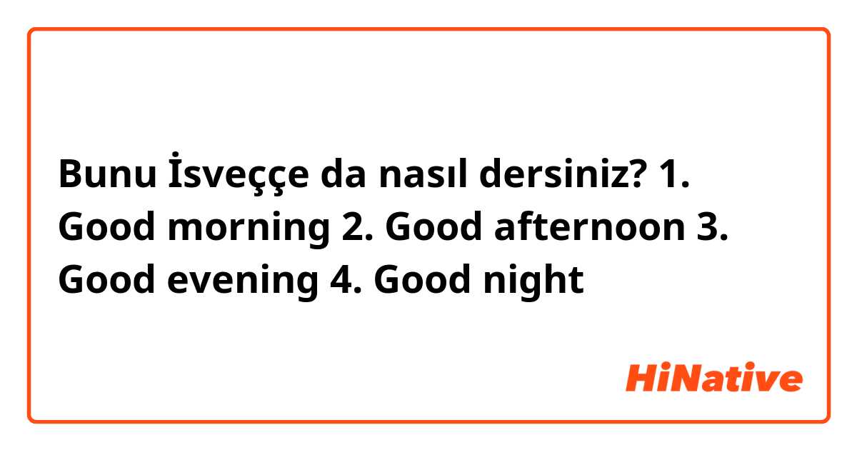 Bunu İsveççe da nasıl dersiniz? 1. Good morning
2. Good afternoon
3. Good evening
4. Good night
