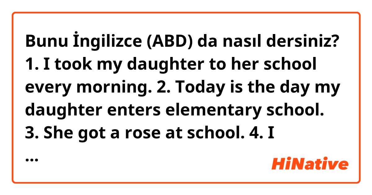 Bunu İngilizce (ABD) da nasıl dersiniz? 1. I took my daughter to her school every morning.
2. Today is the day my daughter enters elementary school. 
3. She got a rose at school.
4. I brought some bread but I am going to eat it later.

Can you correct the sentences?