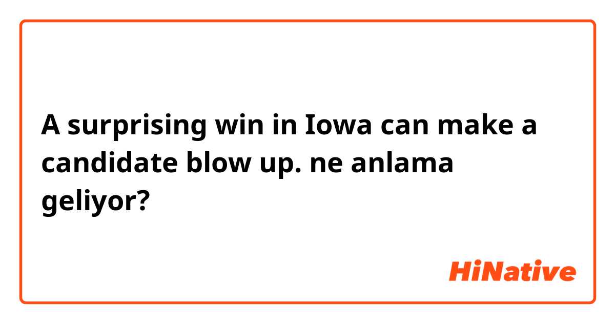 A surprising win in Iowa can make a candidate blow up. ne anlama geliyor?