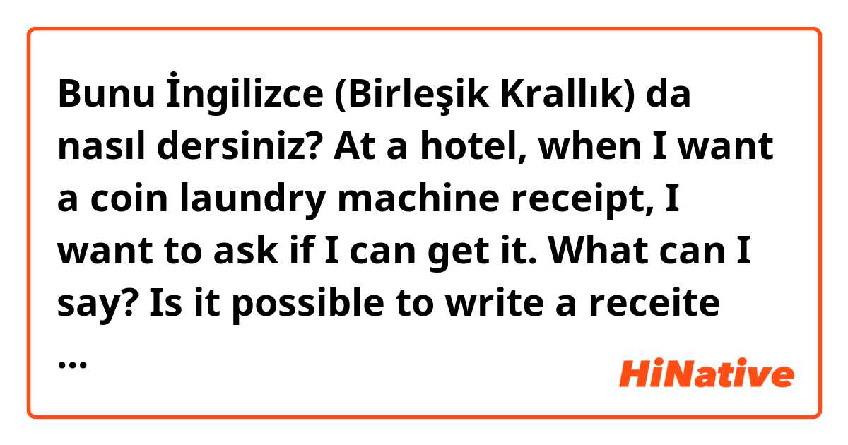 Bunu İngilizce (Birleşik Krallık) da nasıl dersiniz? At a hotel, when I want a coin laundry machine receipt, I want to ask if I can get it.

What can I say?

Is it possible to write a receite for coin laundry machine?