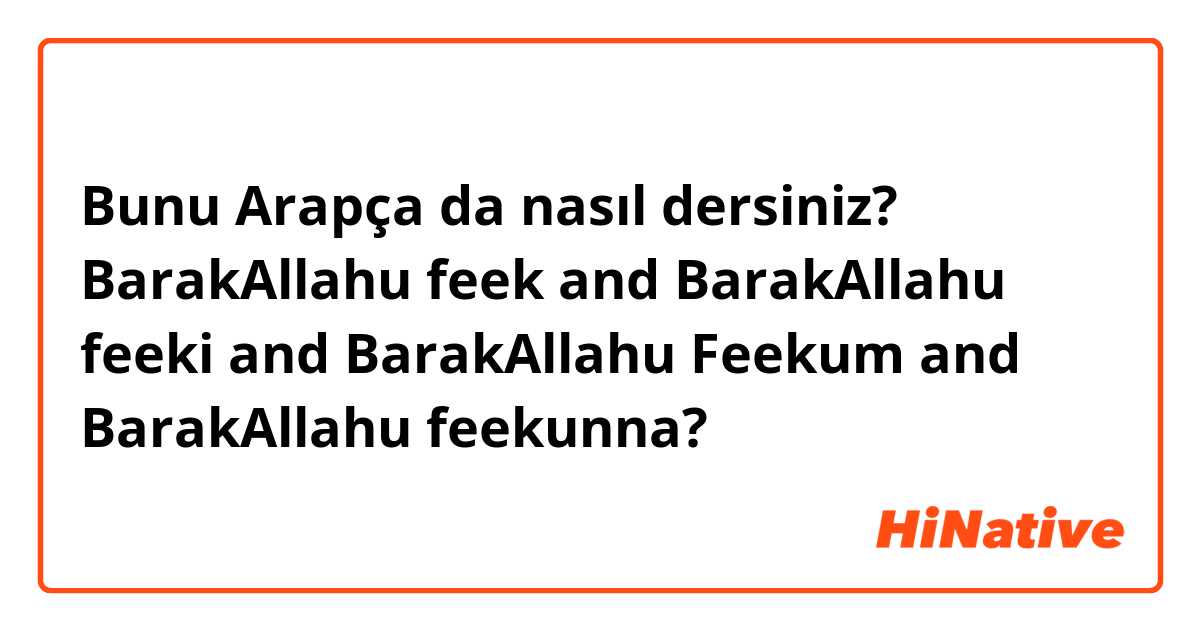 Bunu Arapça da nasıl dersiniz? BarakAllahu feek and BarakAllahu feeki and BarakAllahu Feekum and BarakAllahu feekunna?