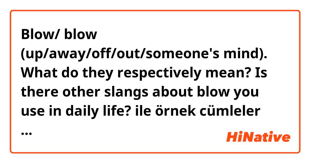 Blow/ blow (up/away/off/out/someone's mind). What do they respectively mean?
Is there other slangs about blow you use in daily life? ile örnek cümleler göster.