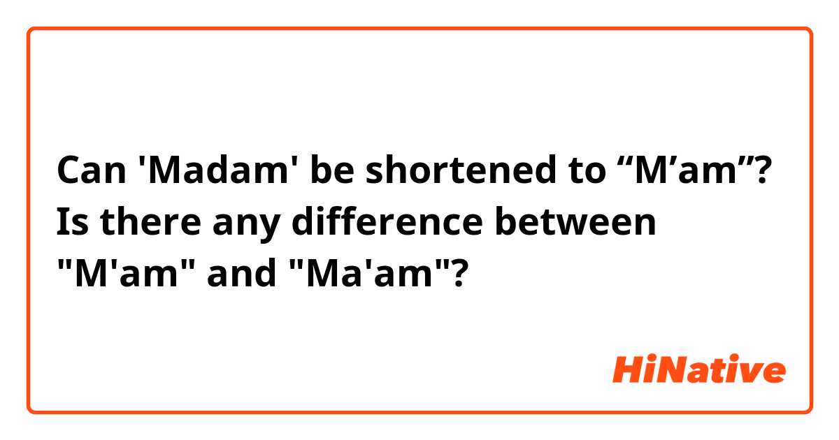 Can 'Madam' be shortened to “M’am”?
Is there any difference between "M'am" and "Ma'am"?