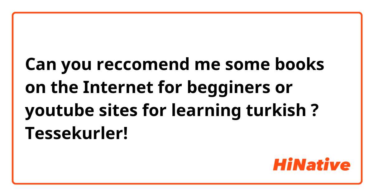 Can you reccomend me some books on the Internet for begginers or youtube sites for learning turkish ? Tessekurler! 