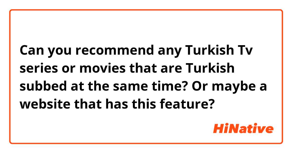 Can you recommend any Turkish Tv series or movies that are Turkish subbed at the same time? Or maybe a website that has this feature?