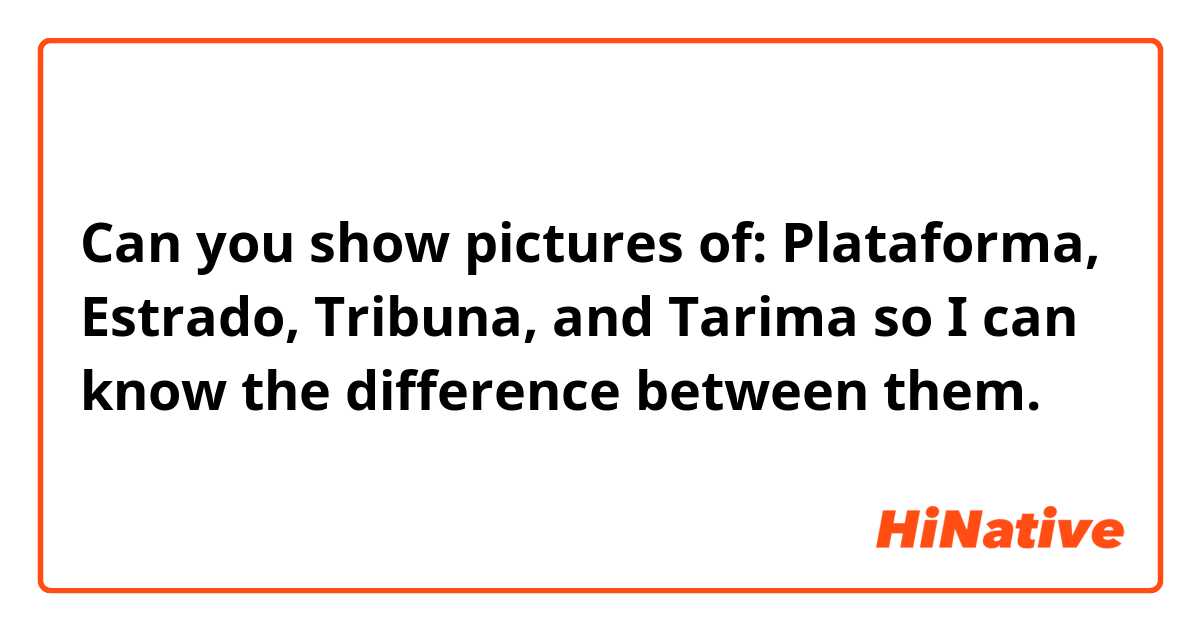 Can you show pictures of: Plataforma, Estrado, Tribuna, and Tarima so I can know the difference between them.