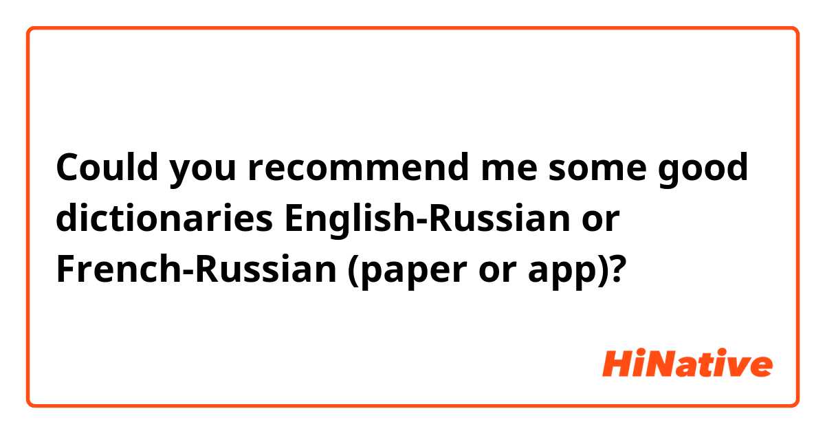 Could you recommend me some good dictionaries English-Russian or French-Russian (paper or app)?