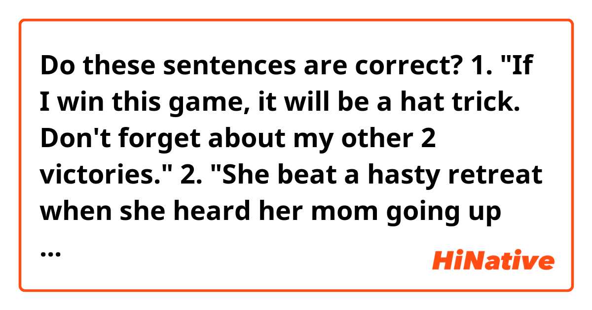 Do these sentences are correct?

1. "If I win this game, it will be a hat trick. Don't forget about my other 2 victories."
2. "She beat a hasty retreat when she heard her mom going up the stairs."
3. "She deserves some comp time after working a lot."
4. "He was rewarded for doing his father a favor."
5. "He didn't like state-owned enterprises at all."
6. "I began to muse on everything she's said about philosophy."
7. "I didn't want to be hasty in accusing them just as the others were doing."