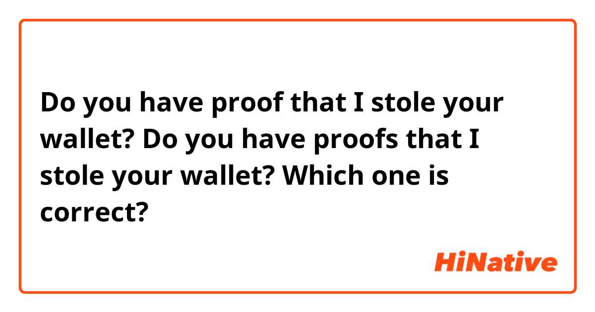 Do you have proof that I stole your wallet?
Do you have proofs that I stole your wallet? 

Which one is correct?