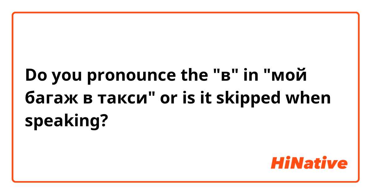 Do you pronounce the "в" in "мой багаж в такси" or is it skipped when speaking?