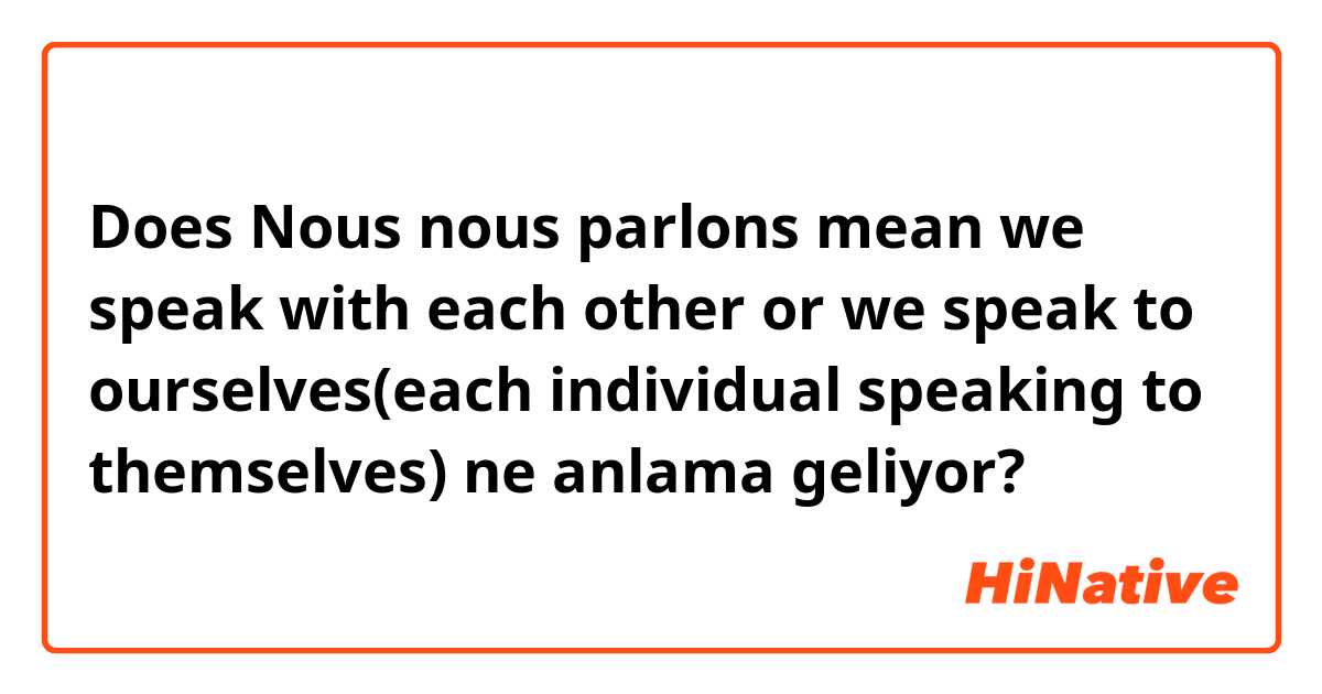 Does
Nous nous parlons mean we speak with each other or we speak to ourselves(each individual speaking to themselves) ne anlama geliyor?