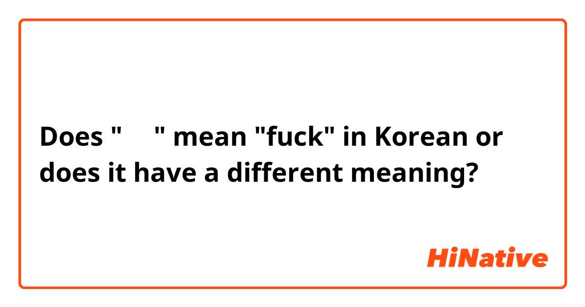 Does "씨발" mean "fuck" in Korean or does it have a different meaning? 