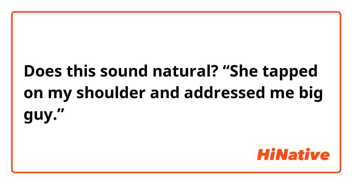 Does this sound natural?
“She tapped on my shoulder and addressed me big guy.”