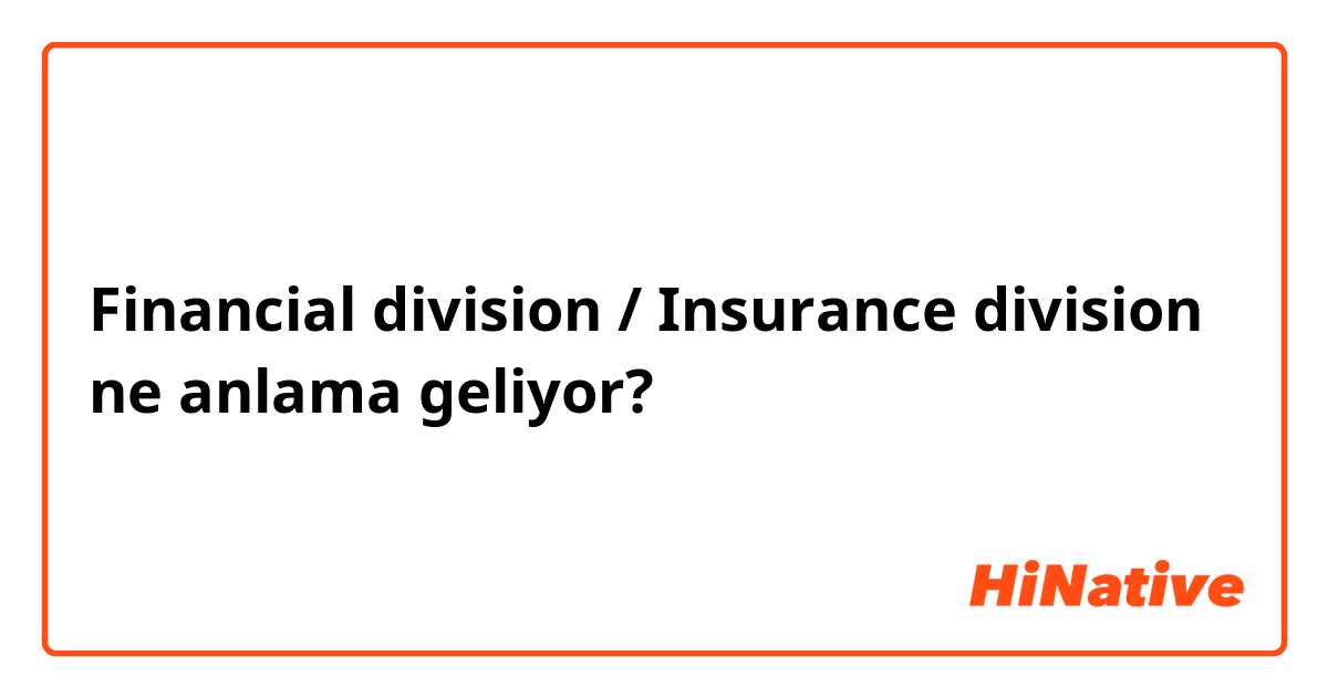 Financial division / Insurance division ne anlama geliyor?