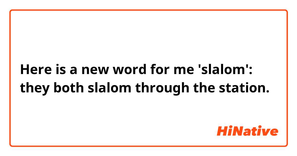 Here is a new word for me 'slalom': they both slalom through the station.
