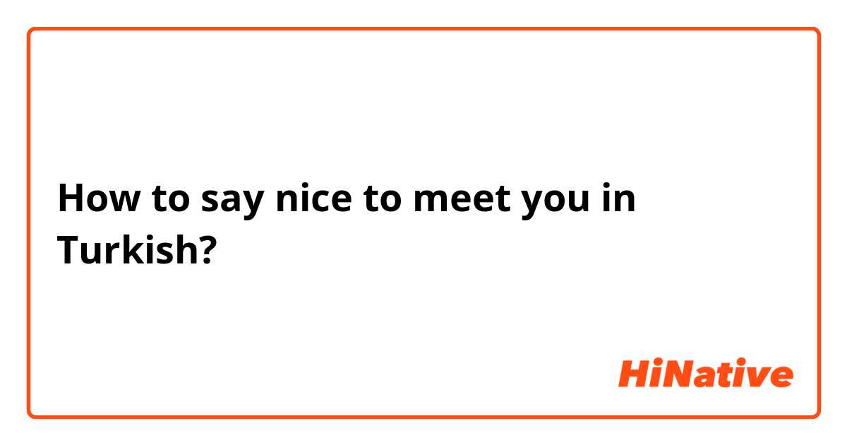 How to say nice to meet you in Turkish? 