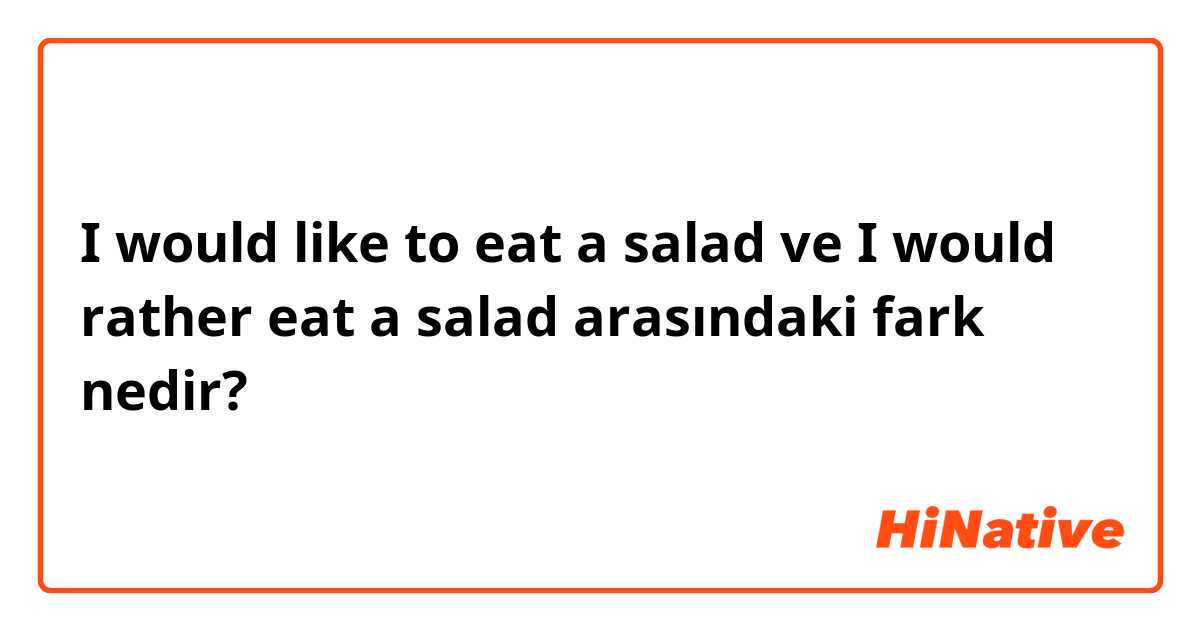 I would like to eat a salad ve I would rather eat a salad  arasındaki fark nedir?