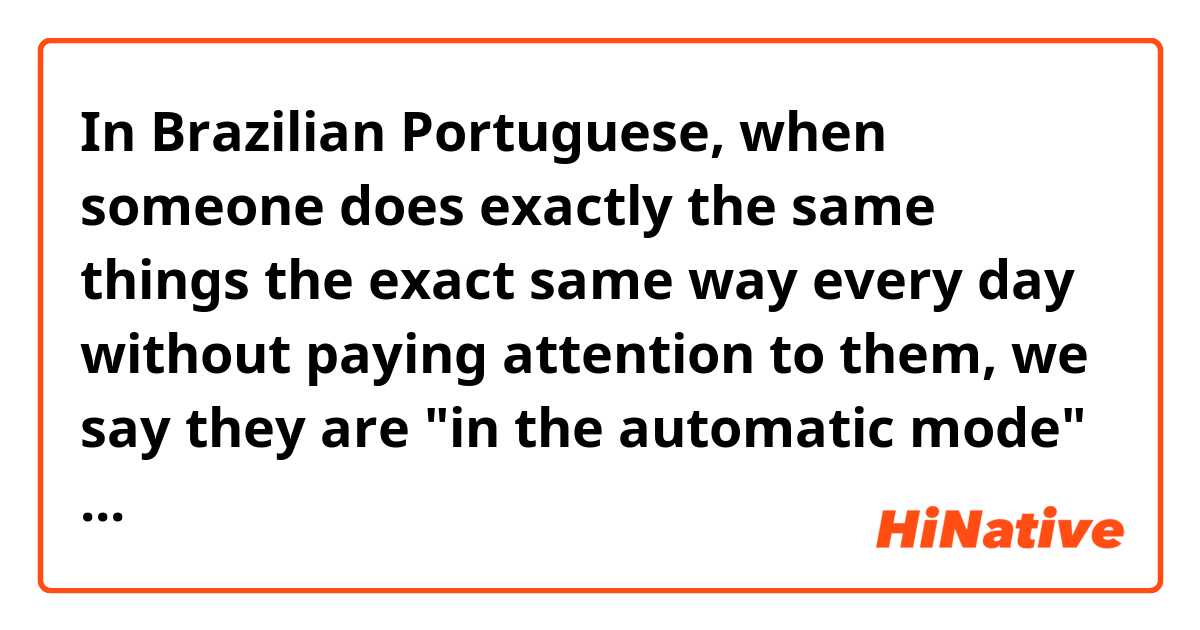 In Brazilian Portuguese, when someone does exactly the same things the exact same way every day without paying attention to them, we say they are "in the automatic mode" or just "in the automatic" (like a car or a machine). 

"cara, você precisa sair do automático e estar mais presente".
(dude, you gotta "quit the automatic" and be more present"). 

How can I convey that idea in English? 