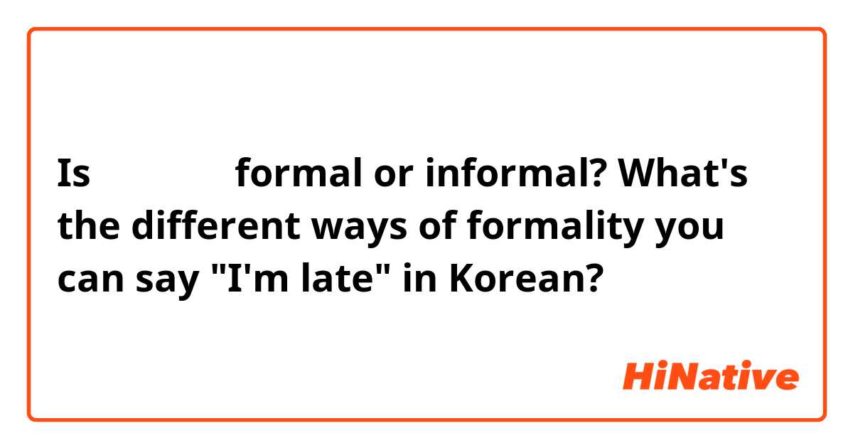 Is 나는 늦었다 formal or informal? What's the different ways of formality you can say "I'm late" in Korean?