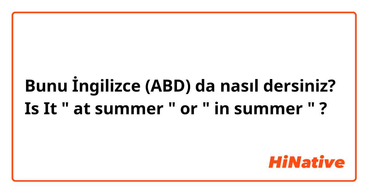Bunu İngilizce (ABD) da nasıl dersiniz? Is It " at summer " or " in summer " ?