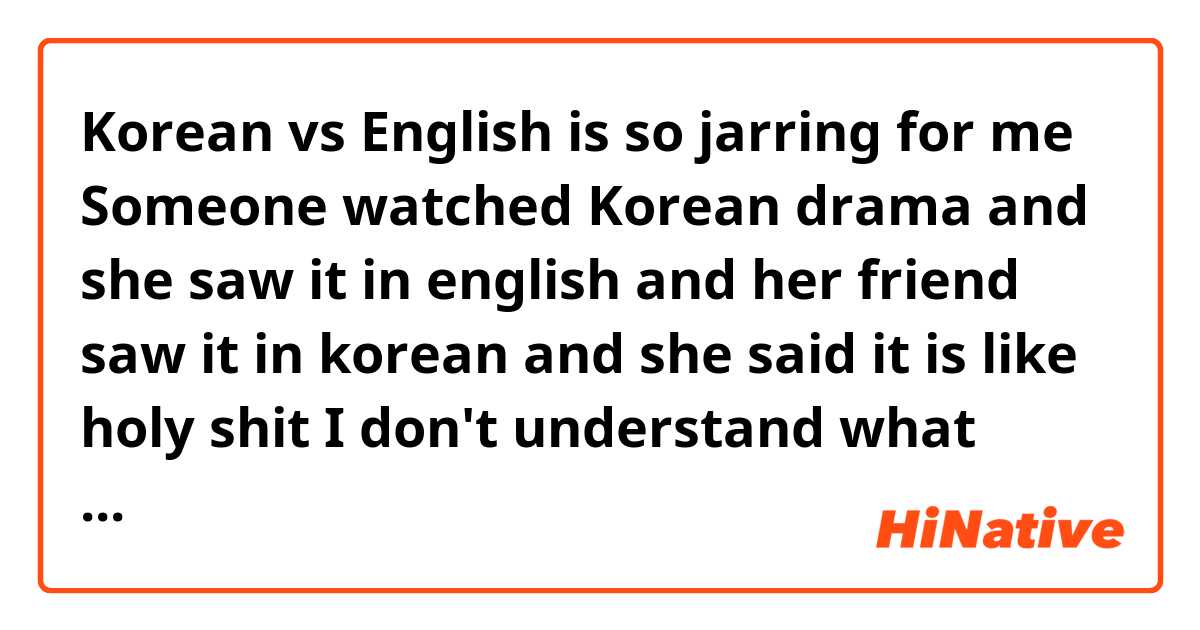 Korean vs English is so jarring for me

Someone watched Korean drama and she saw it in english and her friend saw it in korean and she said it is like holy shit
I don't understand what 'Korean vs English' means.
은 무슨 뜻인가요? ne anlama geliyor?
