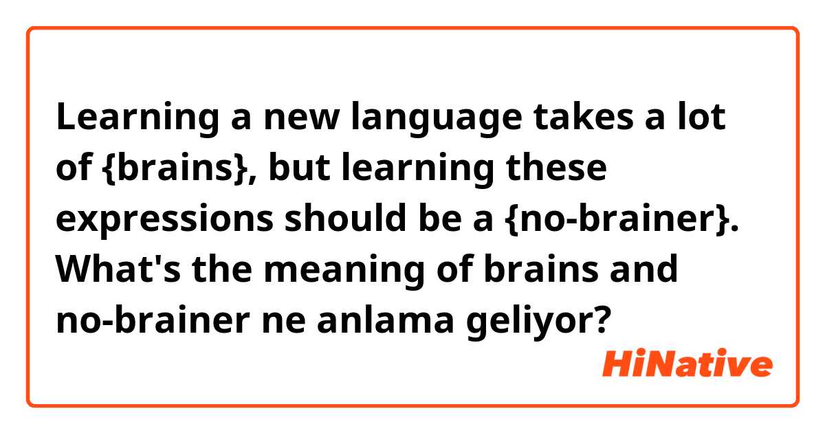 Learning a new language takes a lot of {brains}, but learning these expressions should be a {no-brainer}.

What's the meaning of brains and no-brainer ne anlama geliyor?
