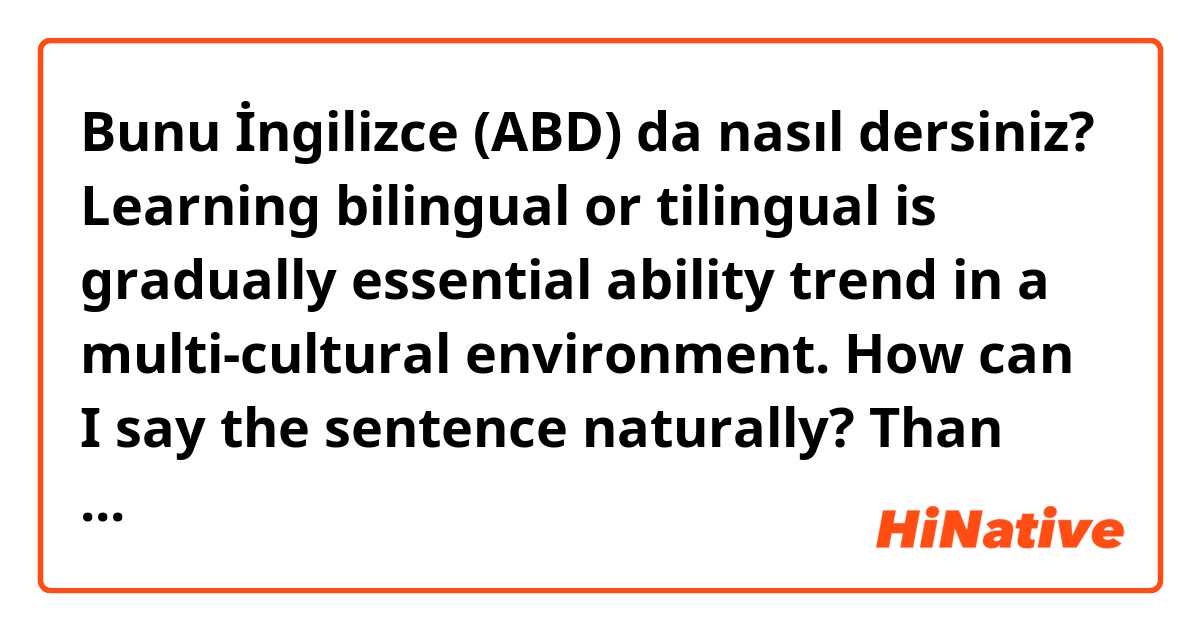 Bunu İngilizce (ABD) da nasıl dersiniz? Learning bilingual or tilingual is gradually essential ability trend in a multi-cultural environment.
How can I say the sentence naturally?
Than you