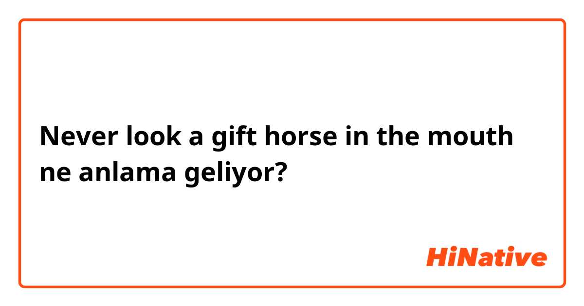 Never look a gift horse in the mouth ne anlama geliyor?