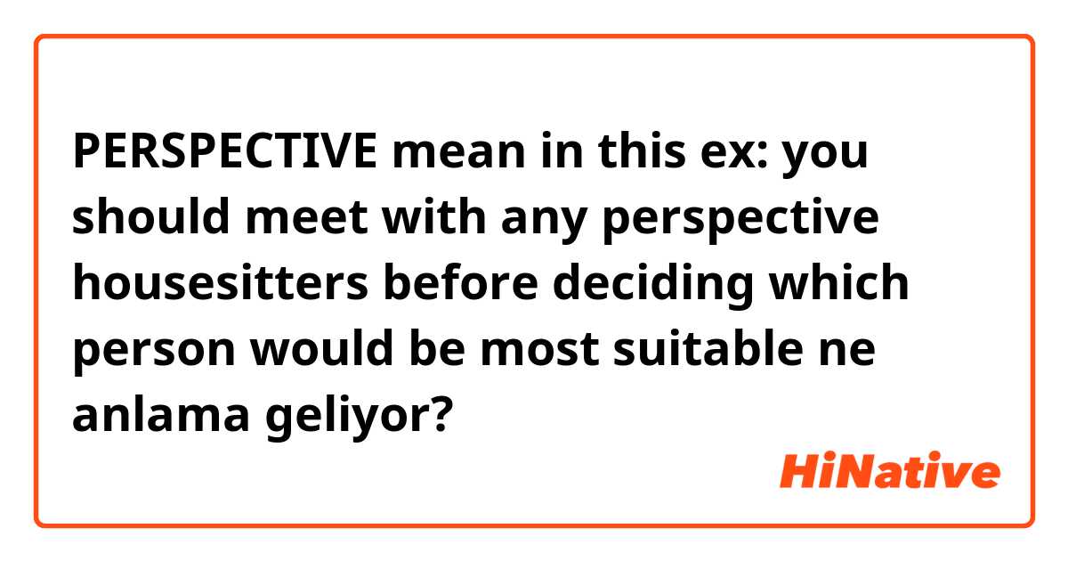 PERSPECTIVE mean in this ex: you should meet with any perspective housesitters before deciding which person would be most suitable ne anlama geliyor?