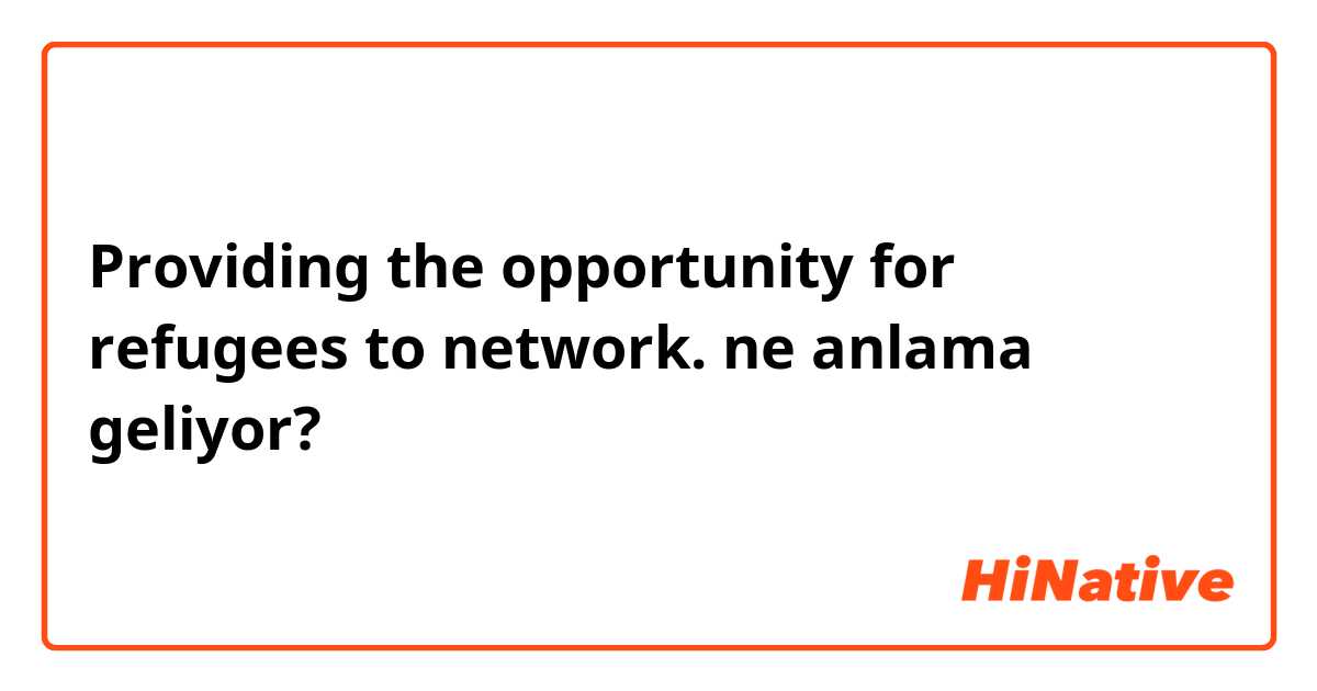 Providing the opportunity for refugees to network. ne anlama geliyor?