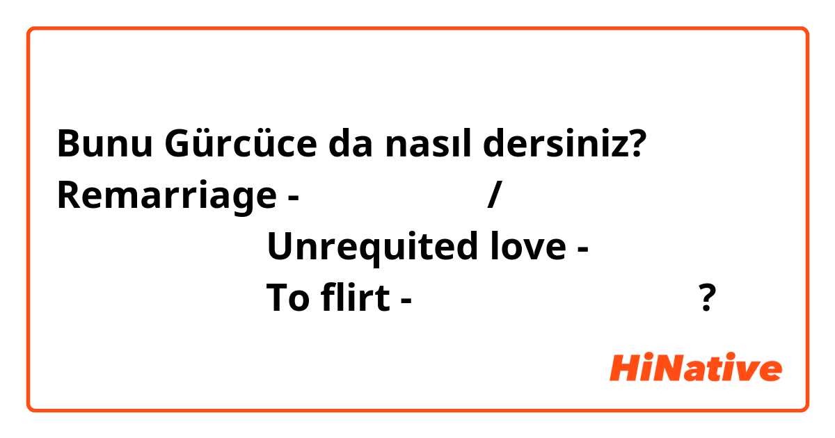 Bunu Gürcüce da nasıl dersiniz? Remarriage - ხელახალი/ხელმეორე ქორწინება 
Unrequited love - უპასუხო სიყვარული
To flirt - ფლირტი

სწორია?