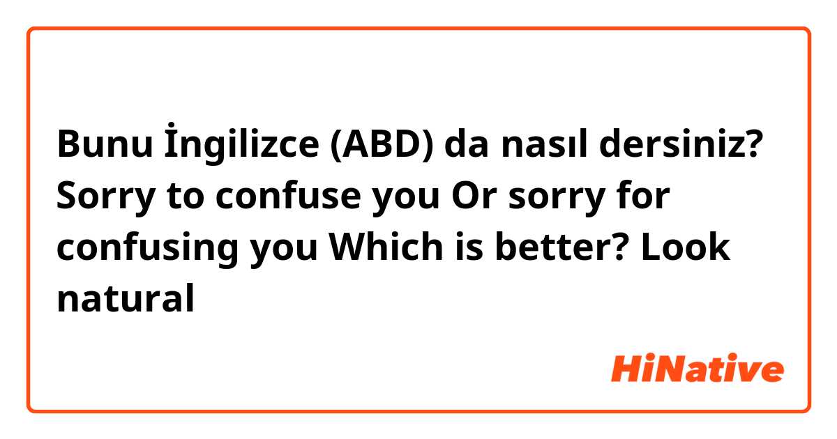 Bunu İngilizce (ABD) da nasıl dersiniz? Sorry to confuse you 
Or sorry for confusing you 

Which is better? Look natural 