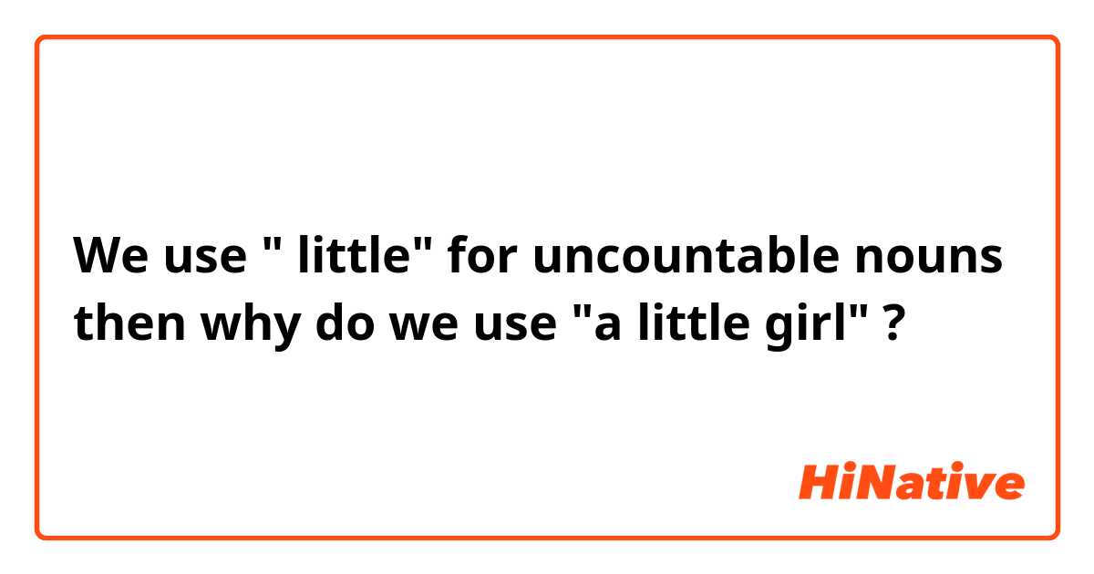 We use " little" for uncountable nouns then why do we use "a little girl" ? 